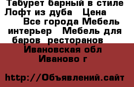 Табурет барный в стиле Лофт из дуба › Цена ­ 4 900 - Все города Мебель, интерьер » Мебель для баров, ресторанов   . Ивановская обл.,Иваново г.